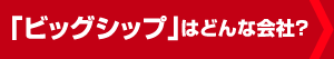 ビッグシップはどんな会社？